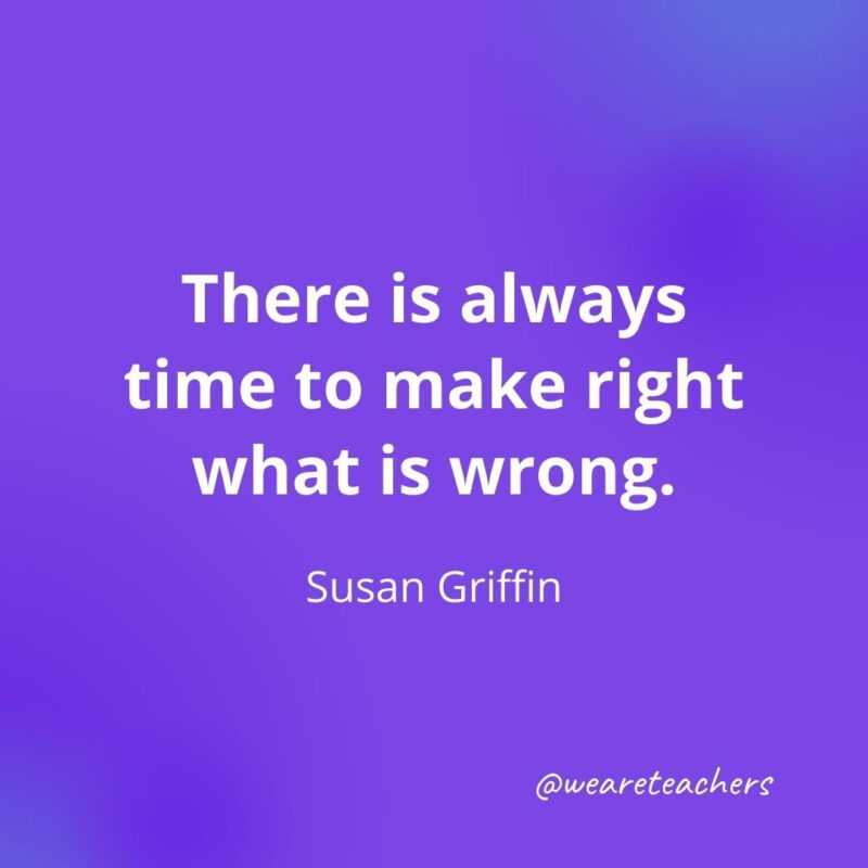 There is always time to make right what is wrong. —Susan Griffin
