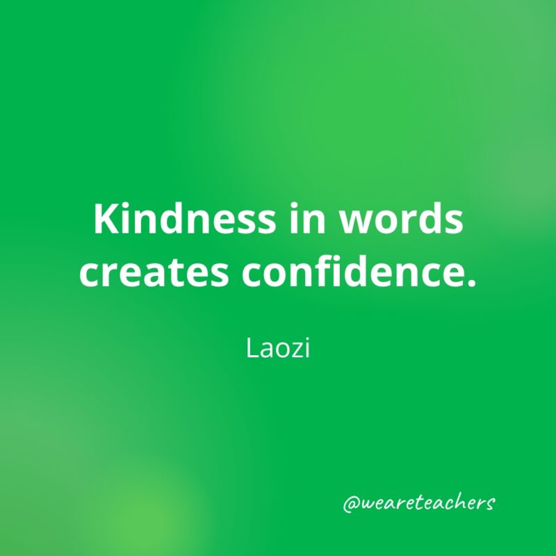 Kindness in words creates confidence. —Laozi