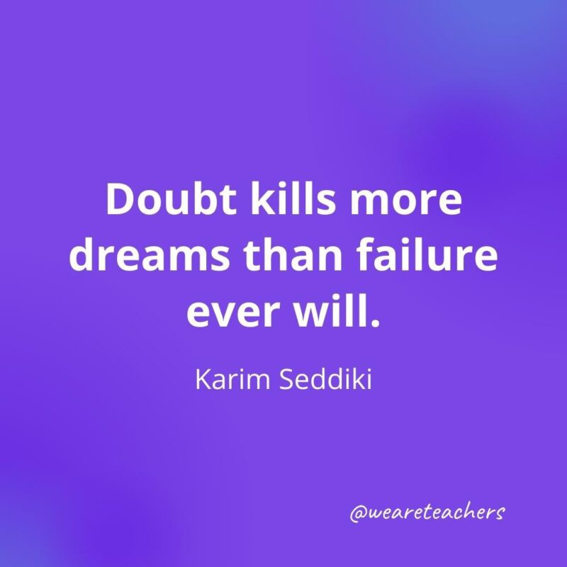 Doubt kills more dreams than failure ever will. —Karim Seddiki