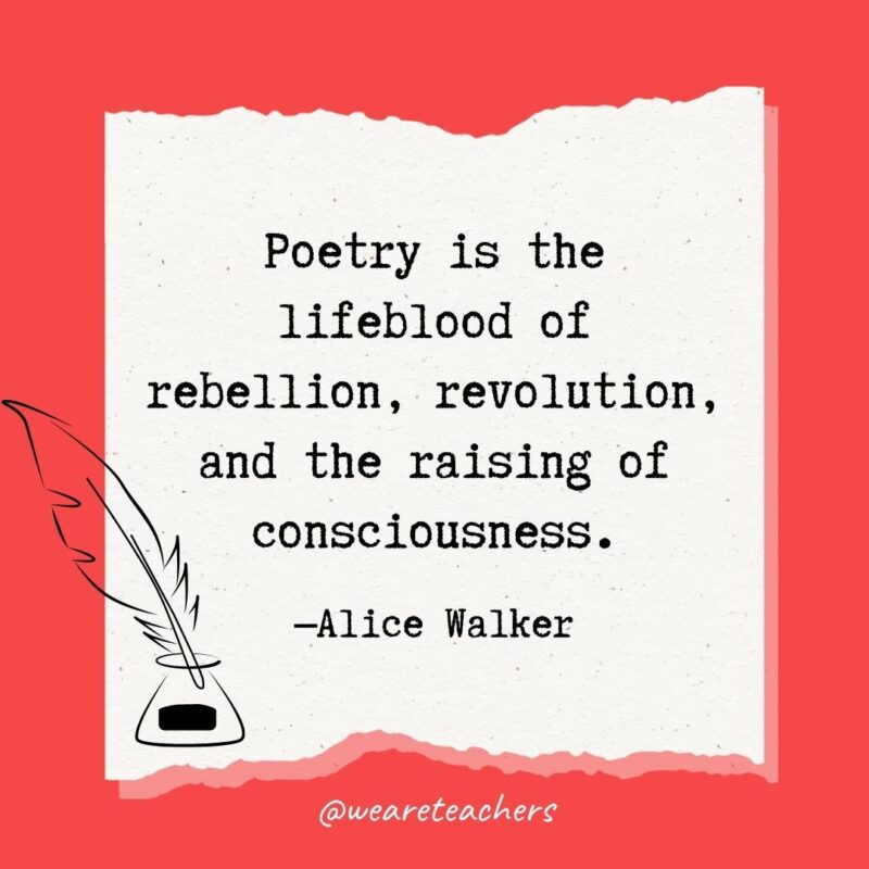 Poetry is the lifeblood of rebellion, revolution, and the raising of consciousness. —Alice Walker- poetry quotes