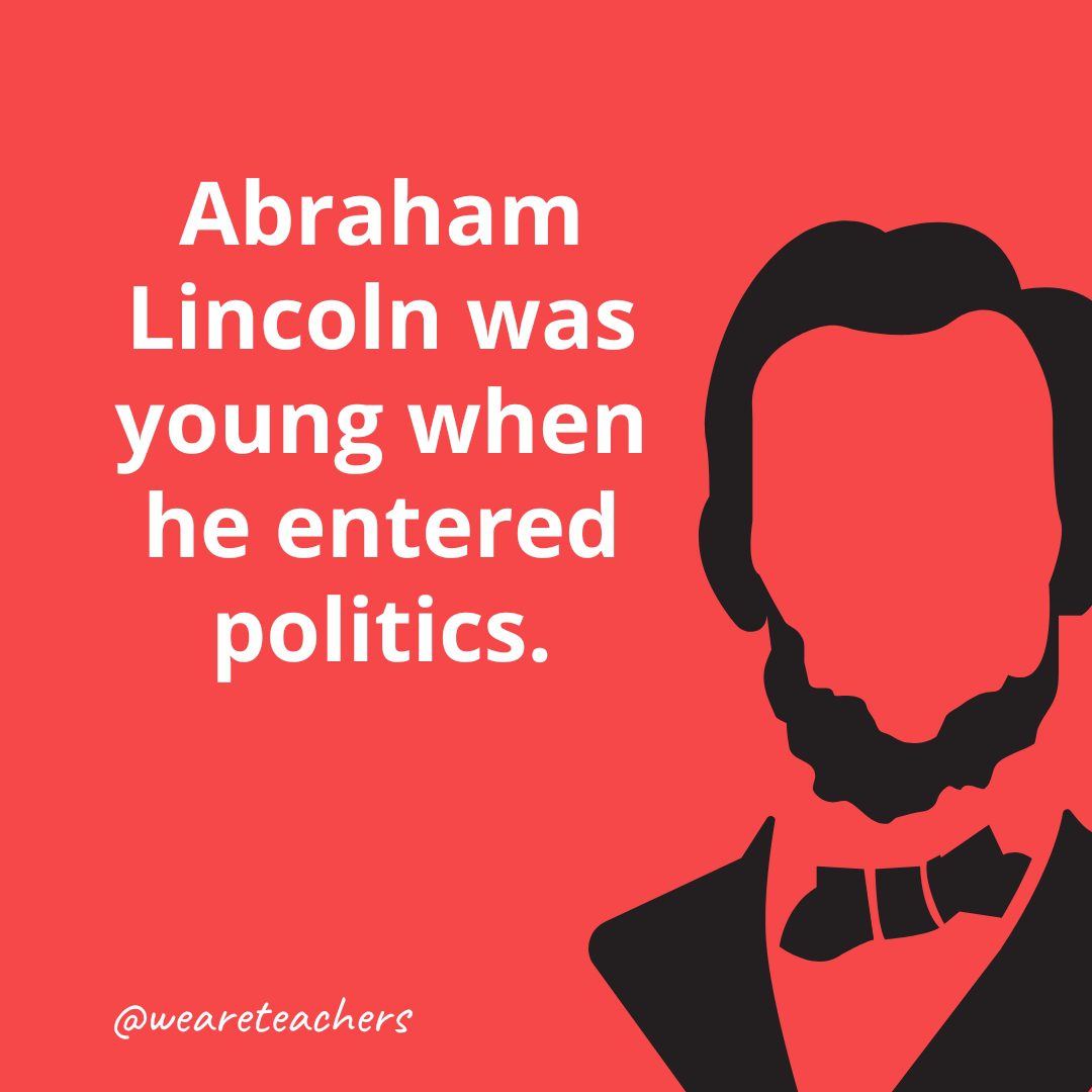 Abraham Lincoln was young when he entered politics.- Facts About Abraham Lincoln
