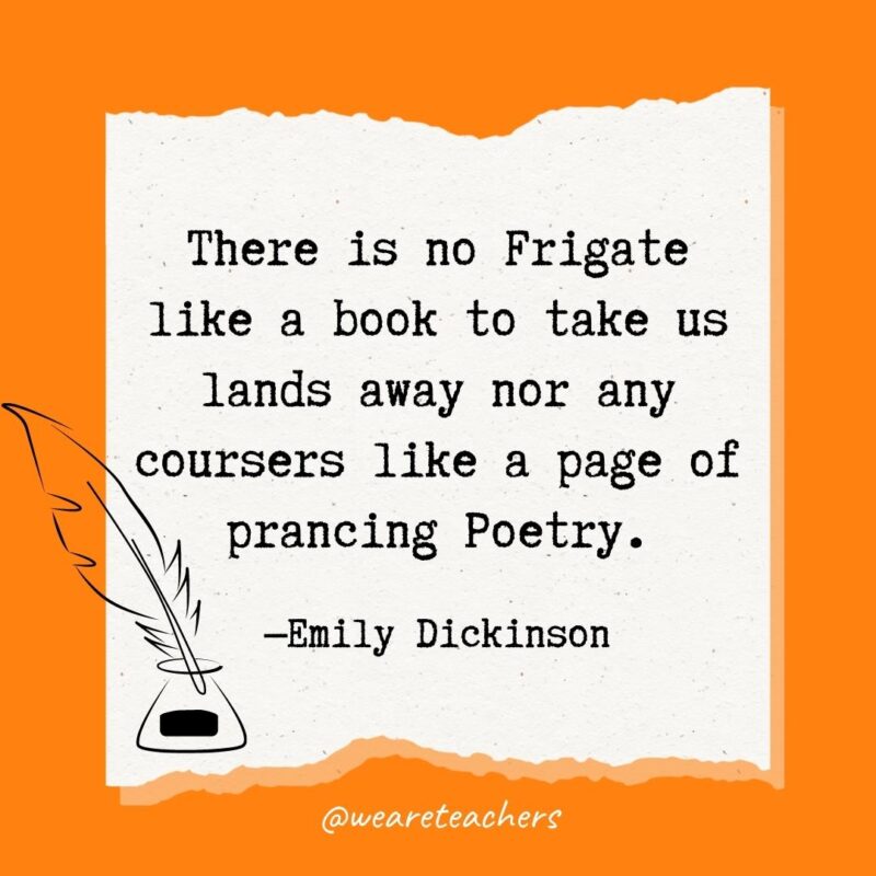 There is no Frigate like a book to take us lands away nor any coursers like a page of prancing Poetry. —Emily Dickinson