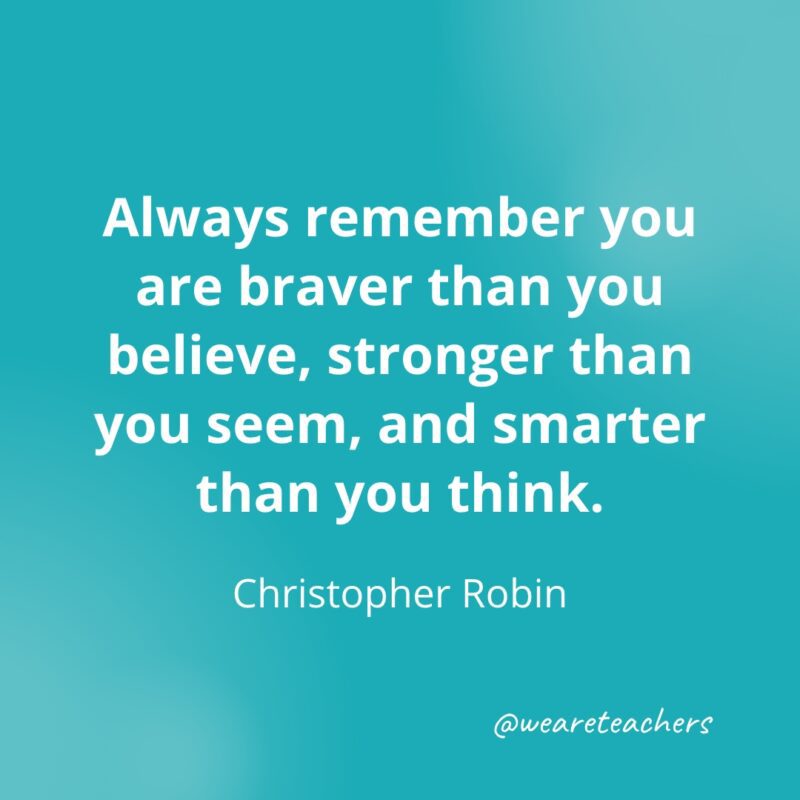 Always remember you are braver than you believe, stronger than you seem, and smarter than you think. —Christopher Robin- Quotes about Confidence