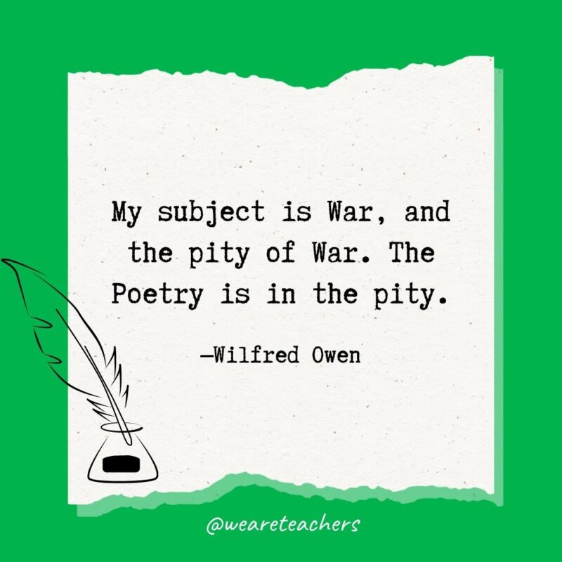 My subject is War, and the pity of War. The Poetry is in the pity. —Wilfred Owen- poetry quotes