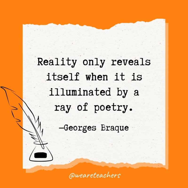 Reality only reveals itself when it is illuminated by a ray of poetry. —Georges Braque
