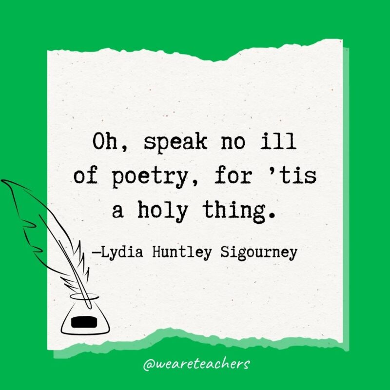 Oh, speak no ill of poetry, for ’tis a holy thing. —Lydia Huntley Sigourney- poetry quotes