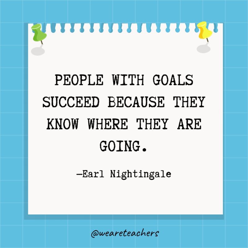 People with goals succeed because they know where they are going.