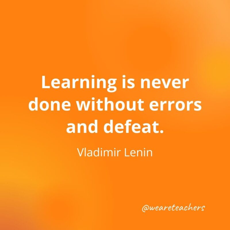 Learning is never done without errors and defeat. —Vladimir Lenin