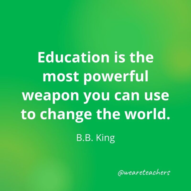 Education is the most powerful weapon you can use to change the world. —B.B. King