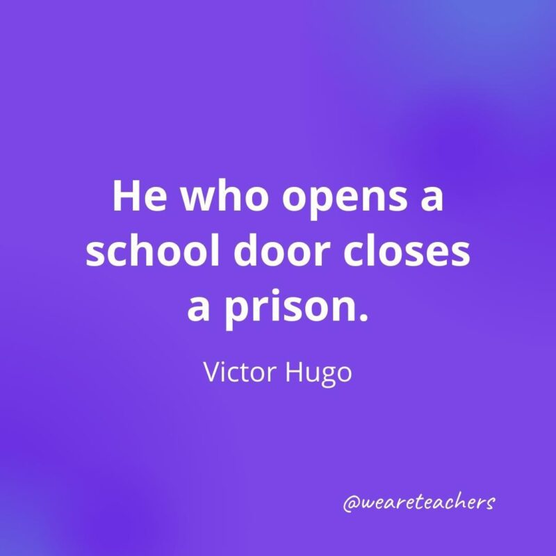 He who opens a school door closes a prison. —Victor Hugo