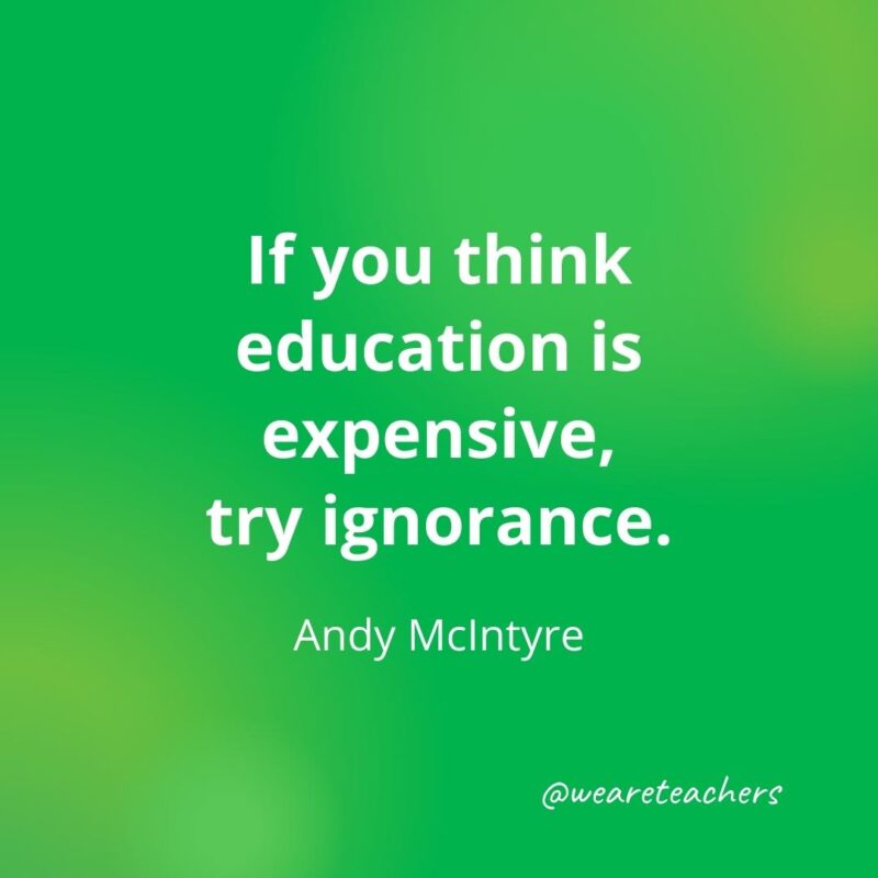 If you think education is expensive, try ignorance. —Andy McIntyre