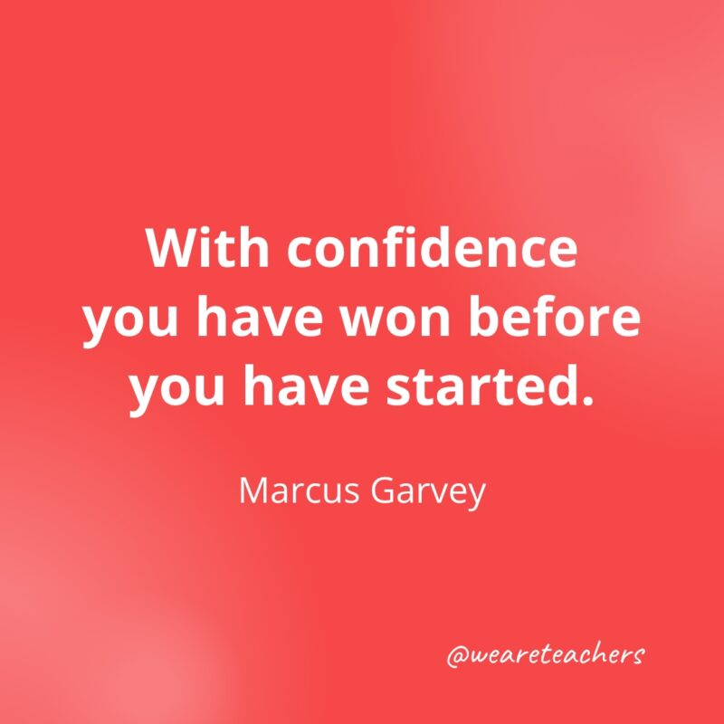With confidence, you have won before you have started. —Marcus Garvey