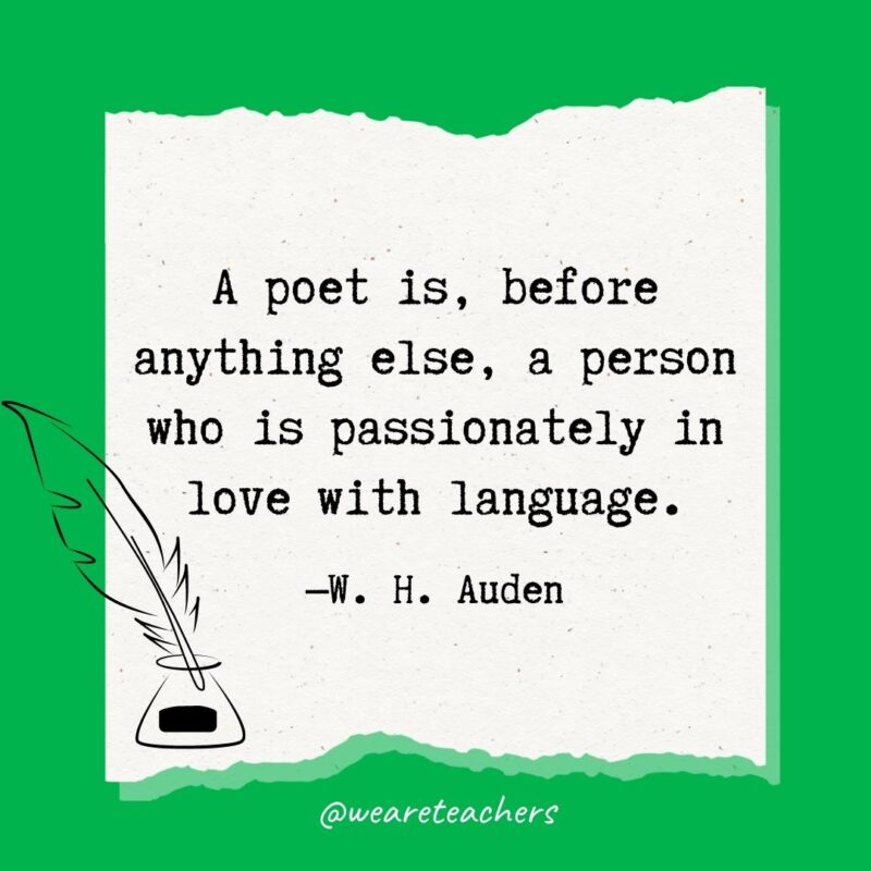 A poet is, before anything else, a person who is passionately in love with language. —W. H. Auden