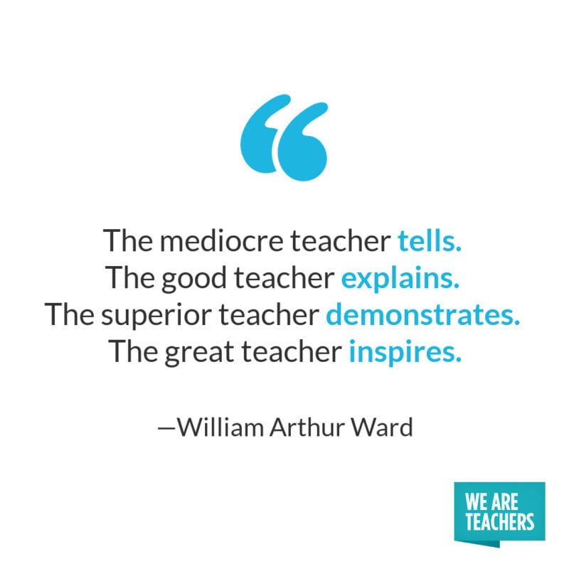 The mediocre teacher tells. The good teacher explains. The superior teacher demonstrates. The great teacher inspires. – William Arthur Ward