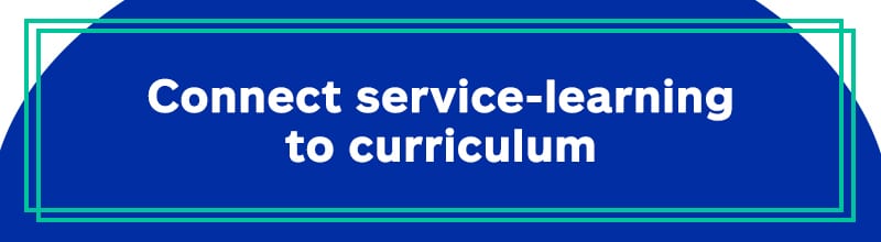 Connect service-learning to curriculum.