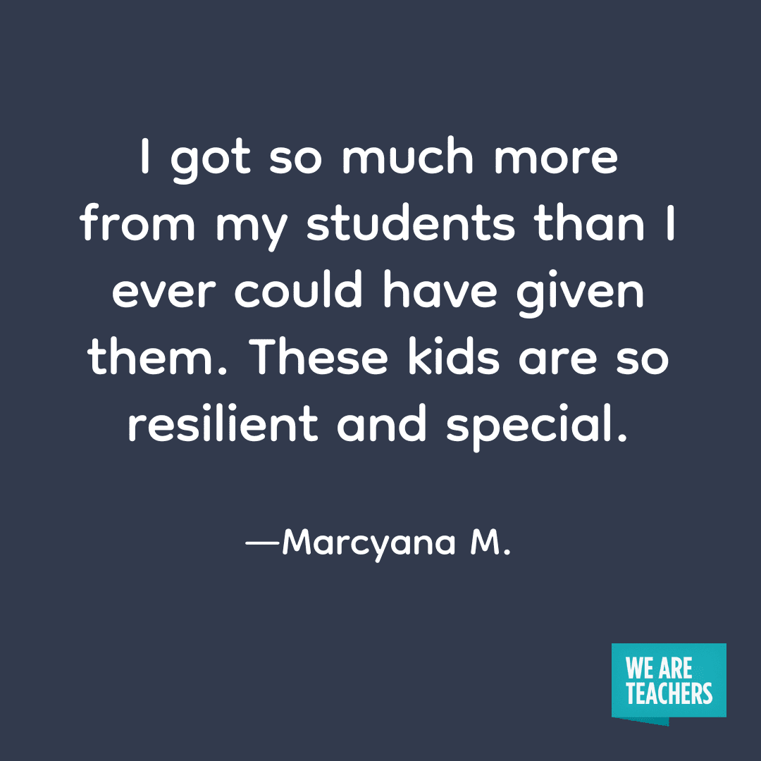 "I got so much more from my students than I ever could have given them. These kids are so resilient and special." --Marcyana M. on teaching in alternative schools