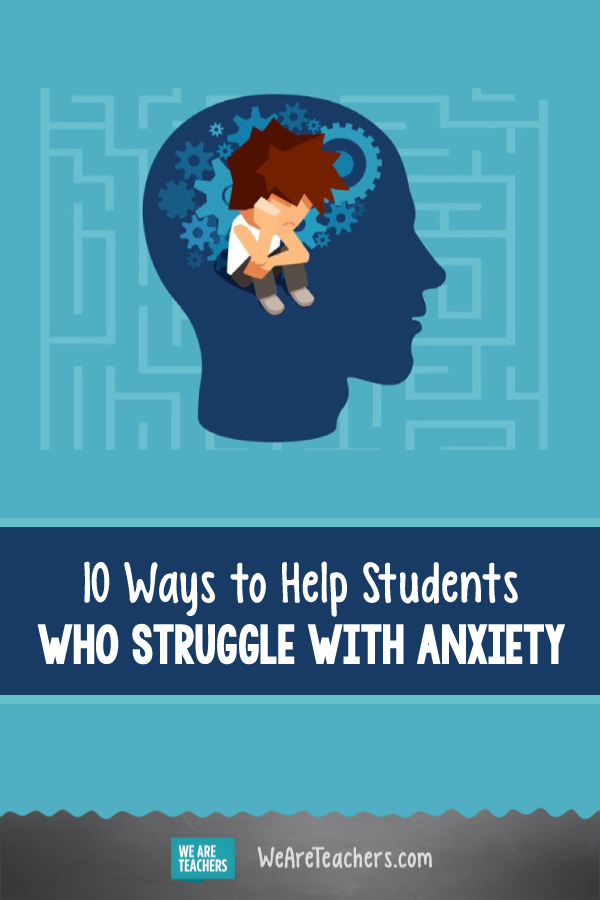10 Ways to Help Students Who Struggle With Anxiety