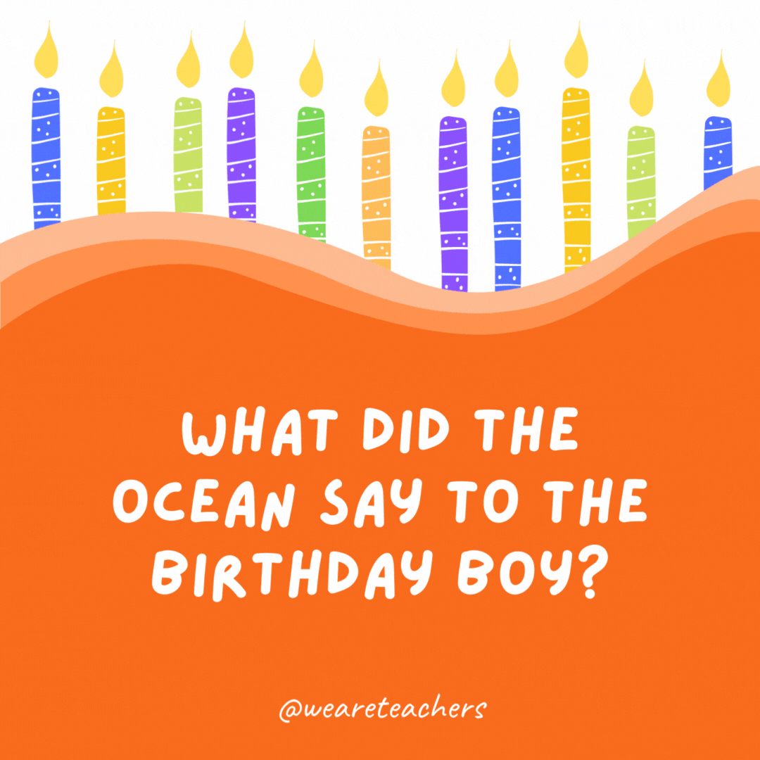 What did the ocean say to the birthday boy?