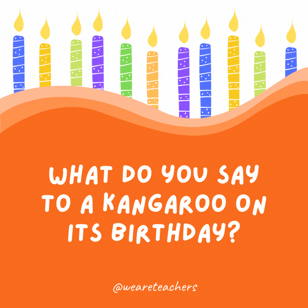 What do you say to a kangaroo on its birthday?