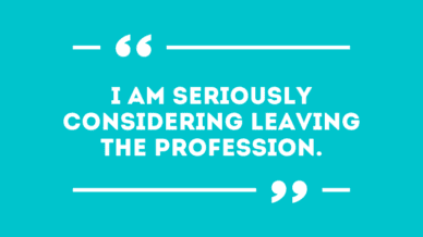 "I am seriously considering leaving the profession."