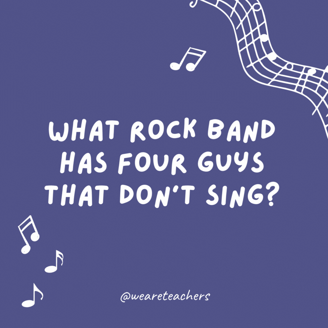What rock band has four guys that don’t sing? Mount Rushmore.