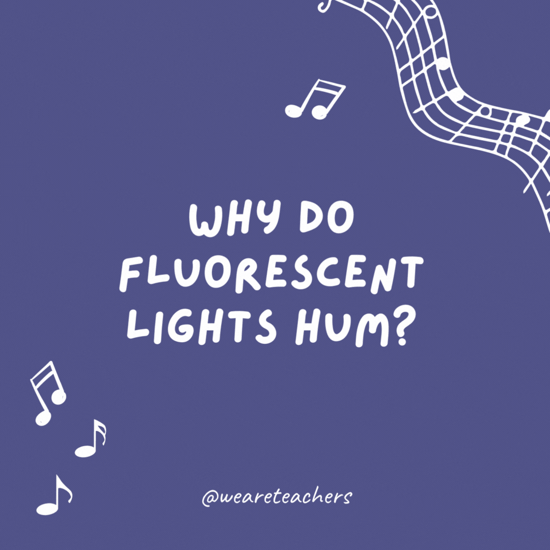 Why do fluorescent lights hum? Because they forgot the words.