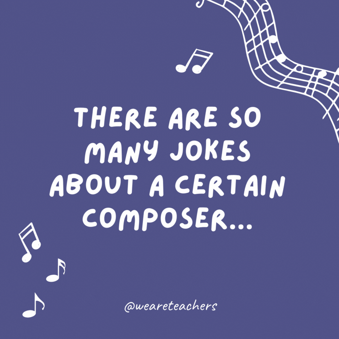 Example of music jokes for kids: There are so many jokes about a certain composer… I could make you a Liszt.