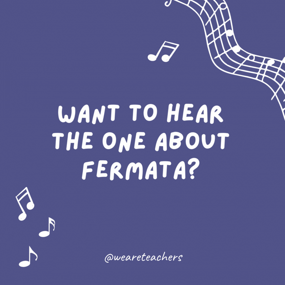 Want to hear the one about fermata? Never mind—it's too long.