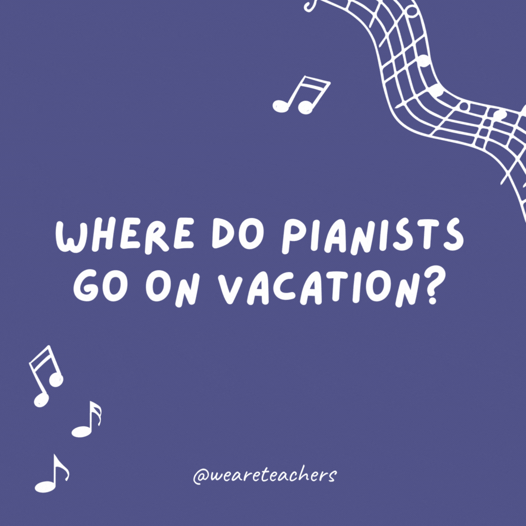 Where do pianists go on vacation? The Florida Keys.
