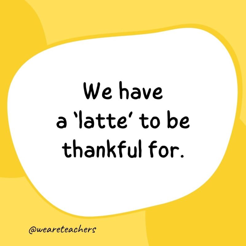 3. We have a 'latte' to be thankful for.
