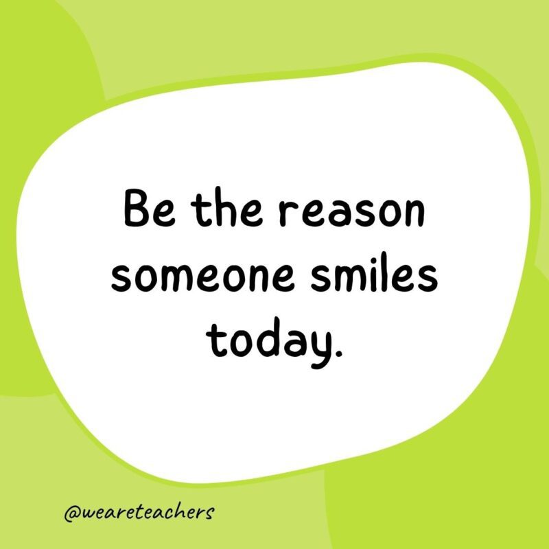 35. Be the reason someone smiles today.