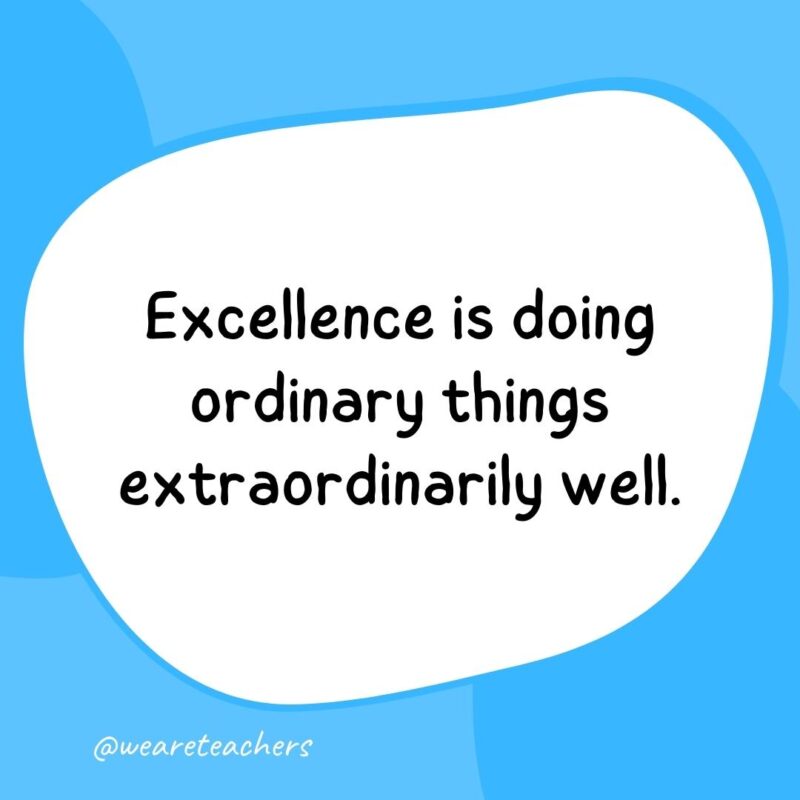 49. Excellence is doing ordinary things extraordinarily well.