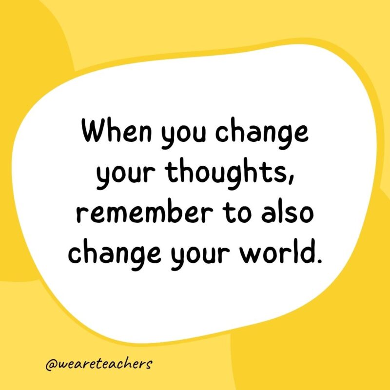 53. When you change your thoughts, remember to also change your world.