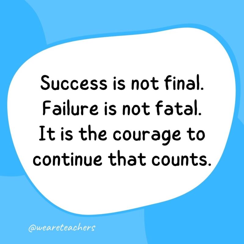 54. Success is not final. Failure is not fatal. It is the courage to continue that counts.