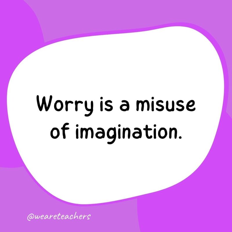67. Worry is a misuse of imagination.