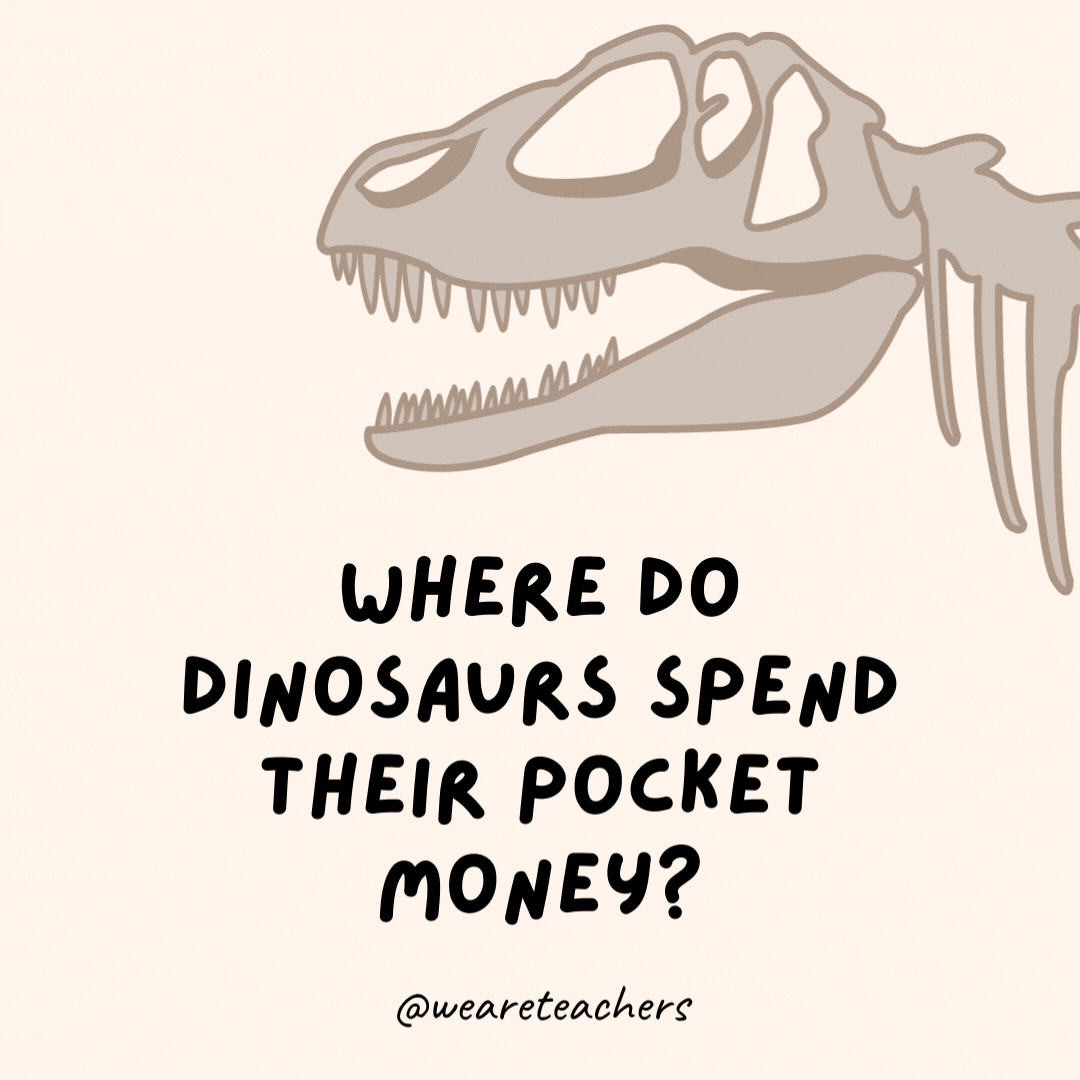 Where do dinosaurs spend their pocket money?