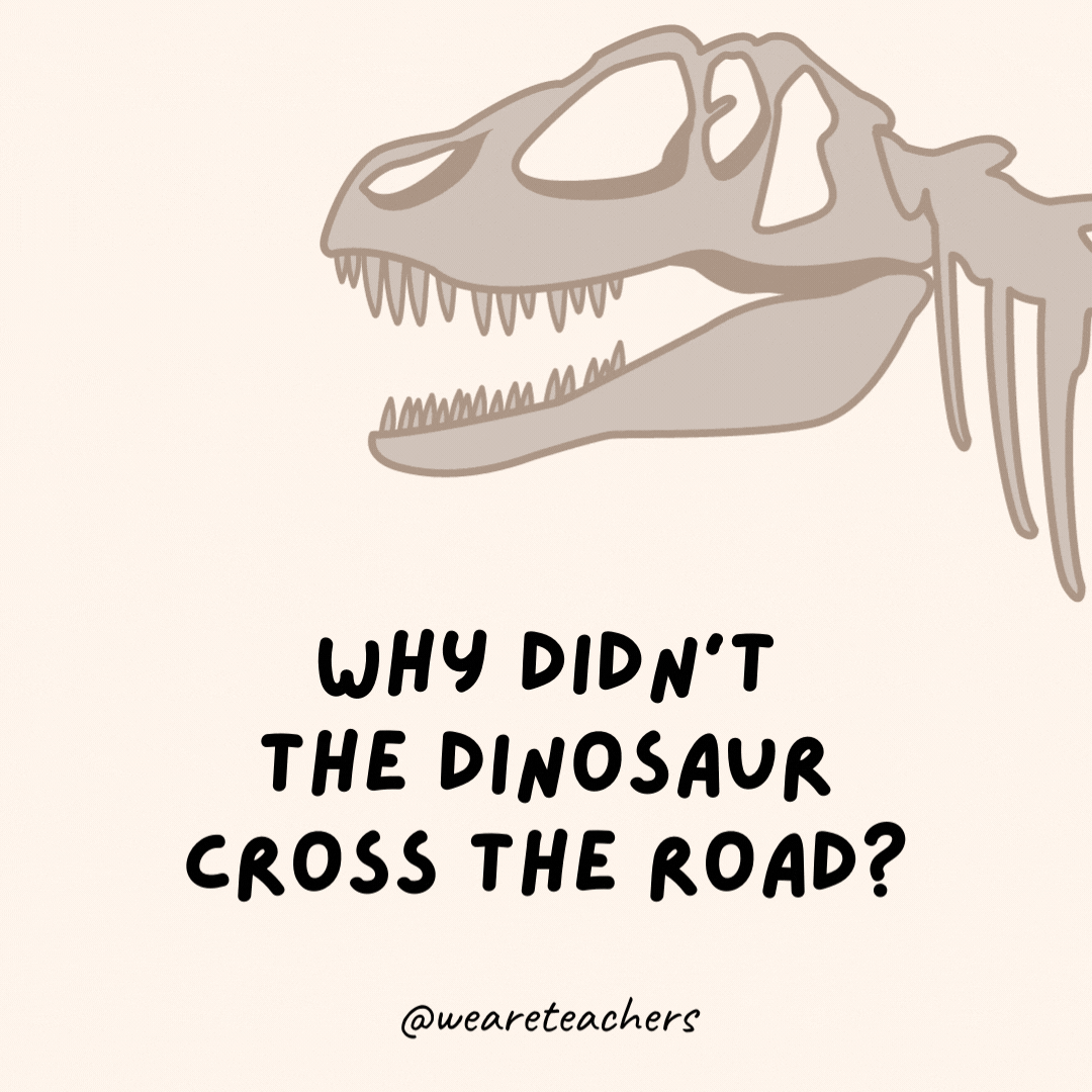 Why didn't the dinosaur cross the road?