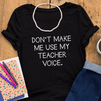 Don't Make Me Use My Teacher Voice black shirt