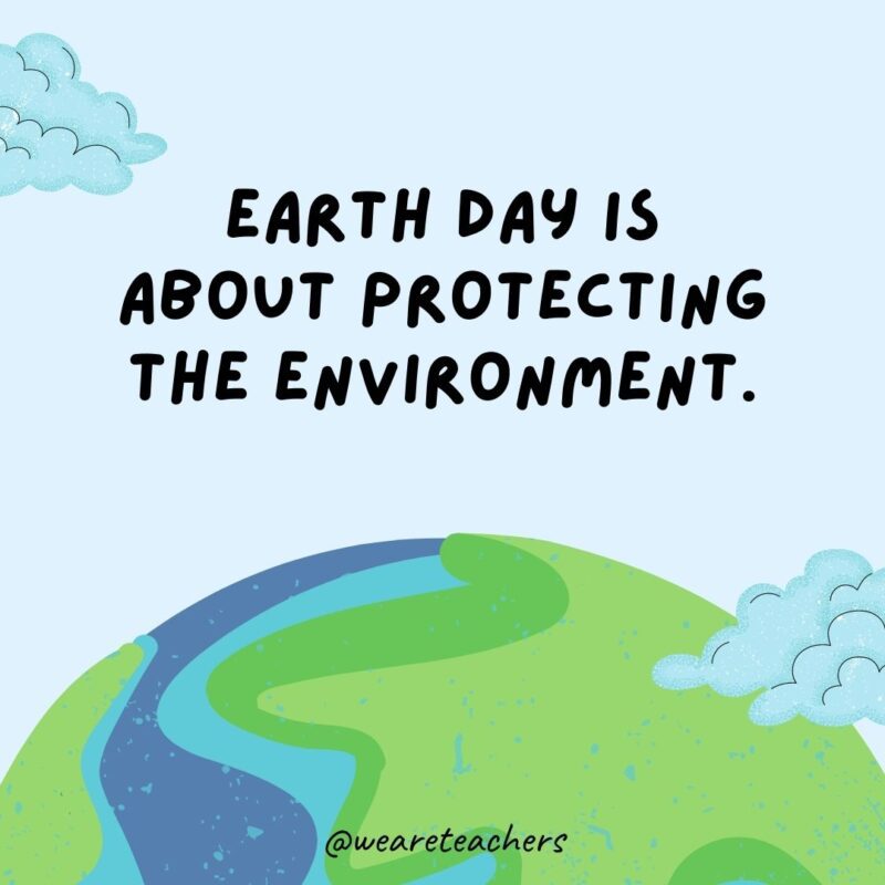Earth Day is about protecting the environment.