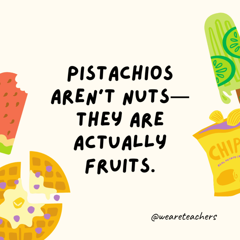Pistachios aren't nuts—they are actually fruits.