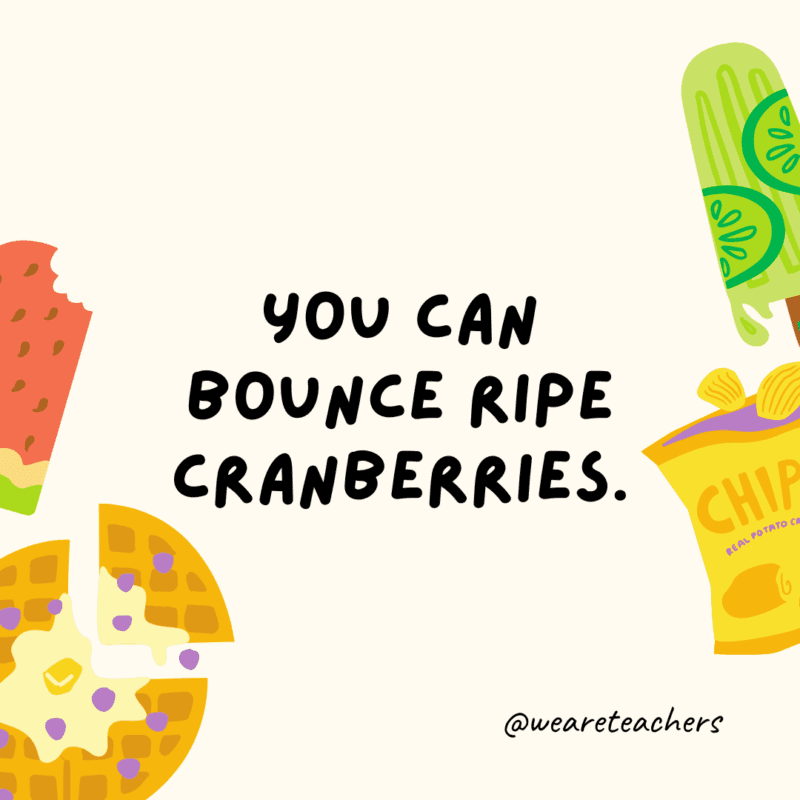 You can bounce ripe cranberries.