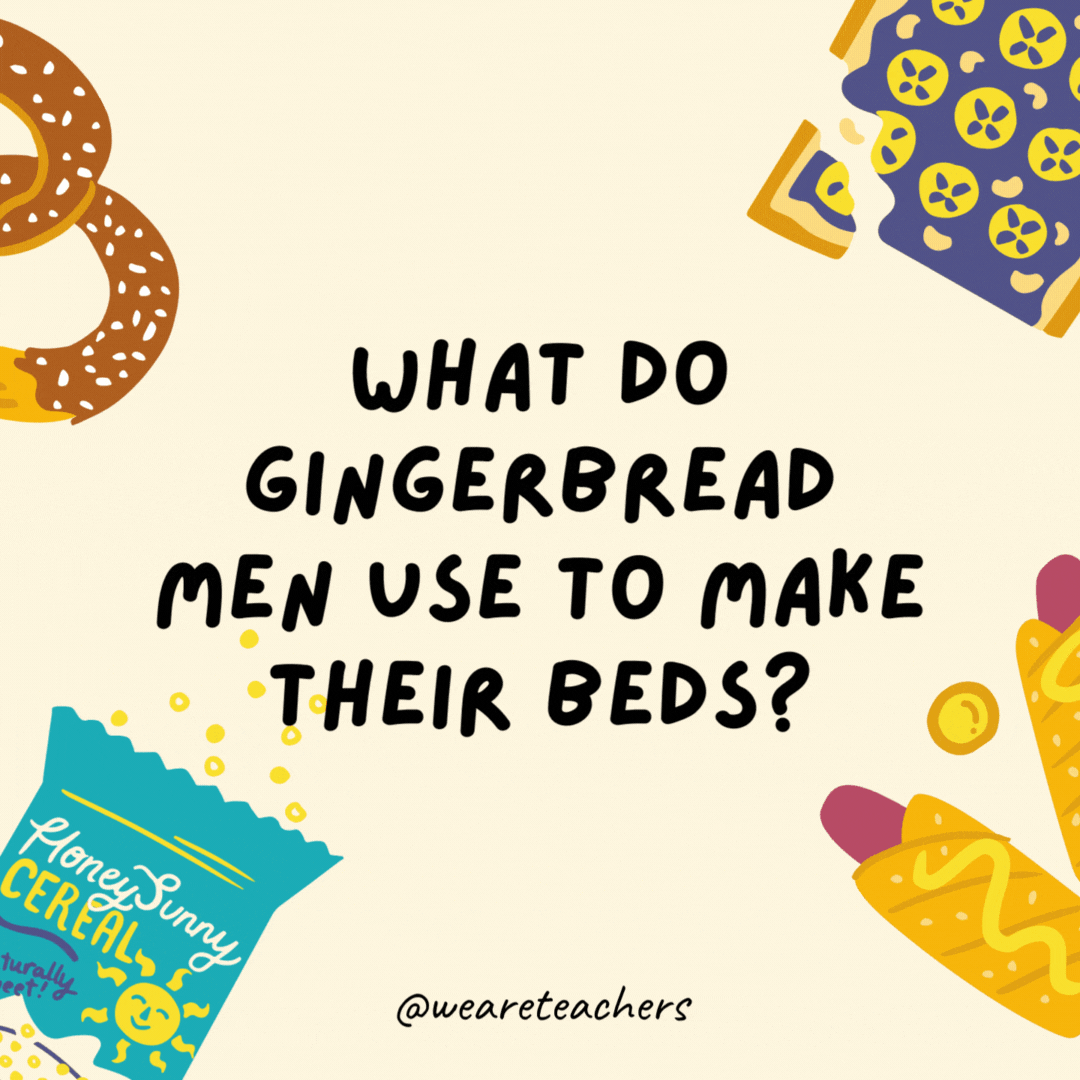12. How do gingerbread men make their beds?
