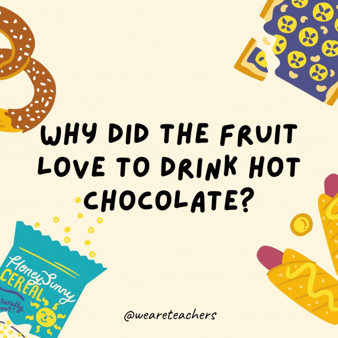 24. Why did the fruit love to drink hot chocolate?