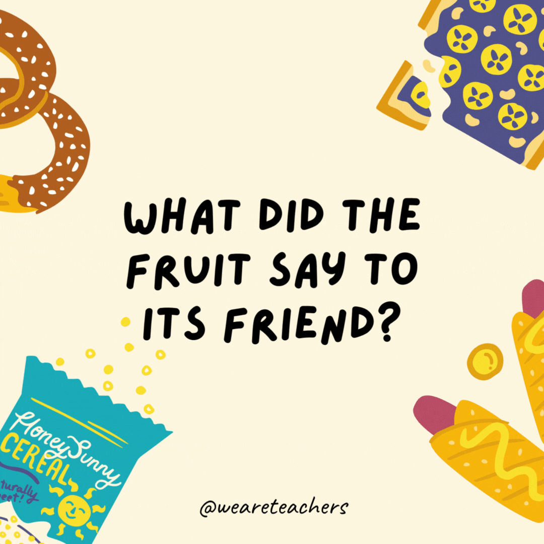 4. What did the fruit say to his friend?