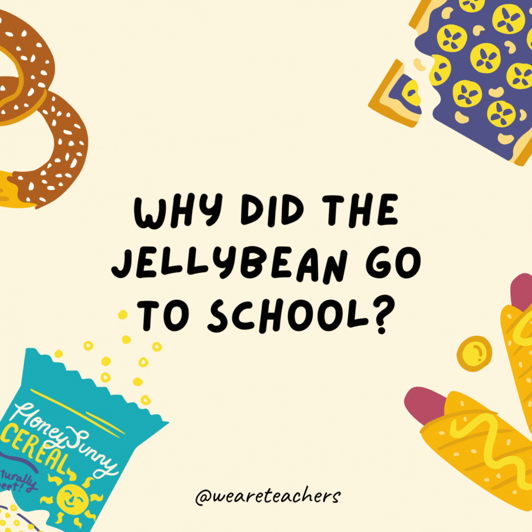 31. Why did the jellybean go to school?