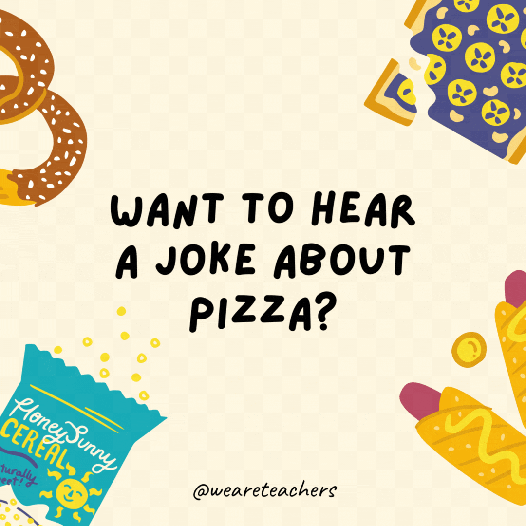 42. Want to hear a joke about pizza?