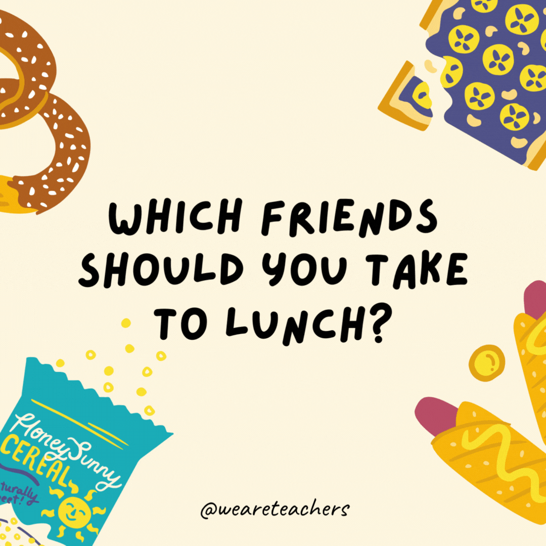 43. Which of your friends should you take to dinner?