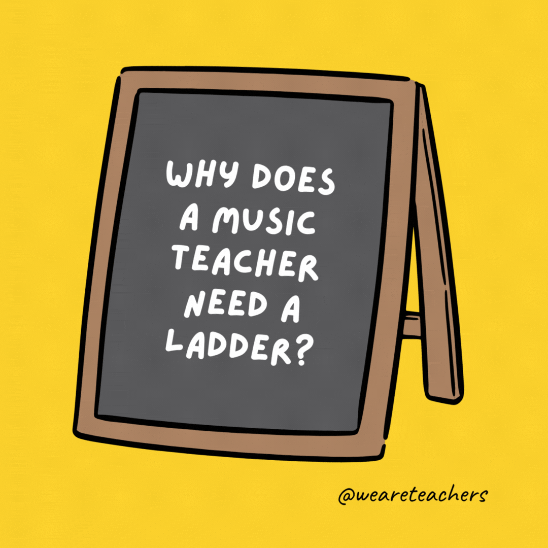 Why does a music teacher need a ladder? To reach the high notes.