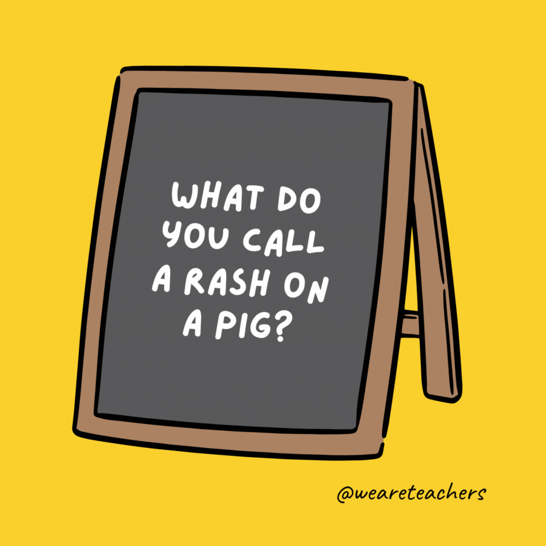 What do you call a rash on a pig? Hogwarts.- jokes for teens