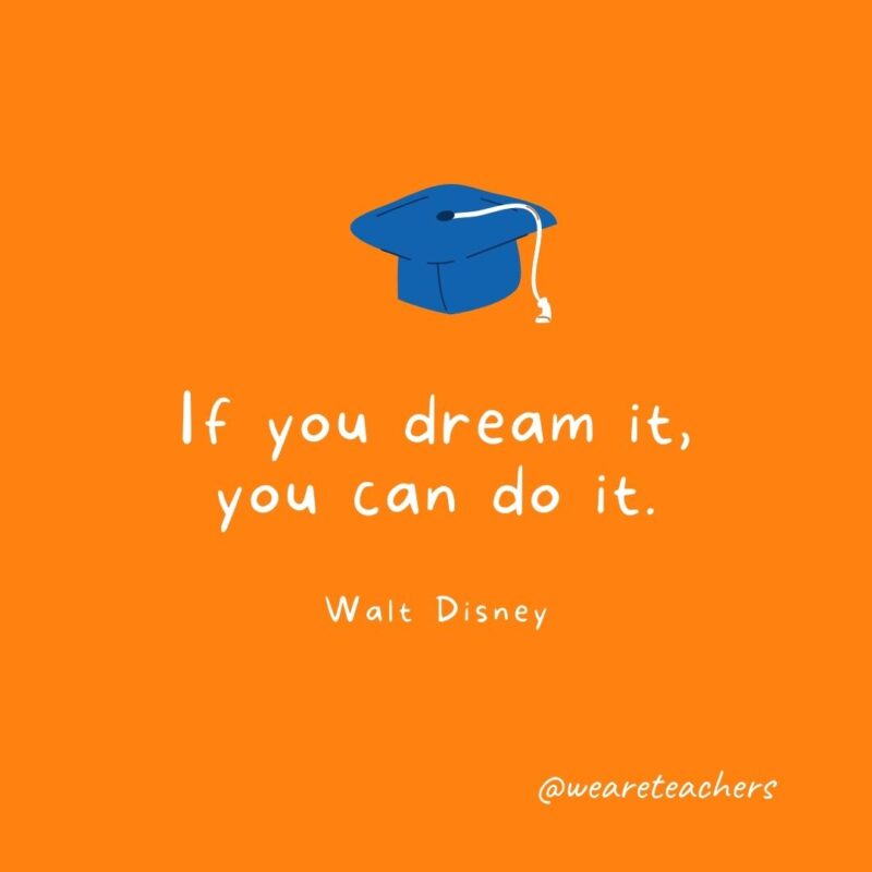 If you dream it, you can do it. —Walt Disney